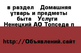  в раздел : Домашняя утварь и предметы быта » Услуги . Ненецкий АО,Топседа п.